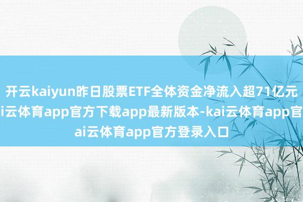 开云kaiyun昨日股票ETF全体资金净流入超71亿元8月6日-kai云体育app官方下载app最新版本-kai云体育app官方登录入口