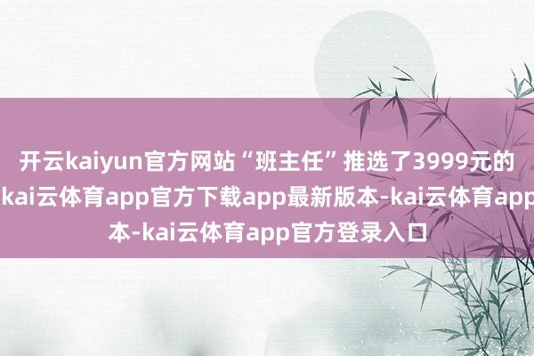 开云kaiyun官方网站“班主任”推选了3999元的“高阶课程”-kai云体育app官方下载app最新版本-kai云体育app官方登录入口