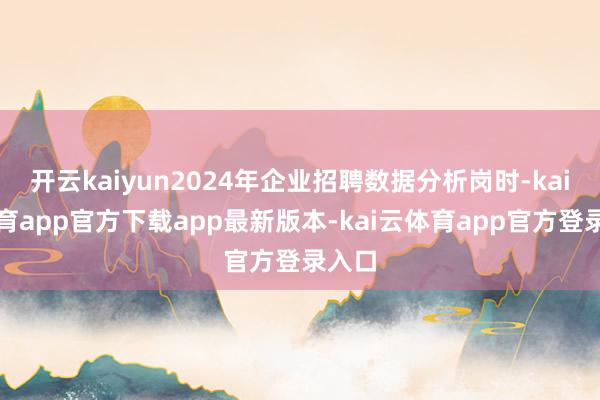 开云kaiyun2024年企业招聘数据分析岗时-kai云体育app官方下载app最新版本-kai云体育app官方登录入口