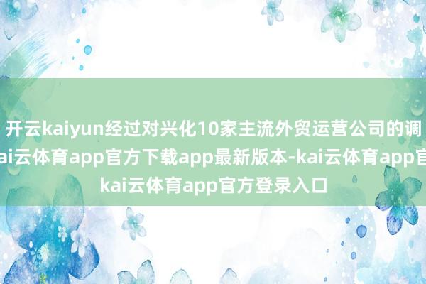 开云kaiyun经过对兴化10家主流外贸运营公司的调研与测评-kai云体育app官方下载app最新版本-kai云体育app官方登录入口
