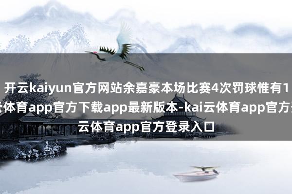 开云kaiyun官方网站余嘉豪本场比赛4次罚球惟有1中-kai云体育app官方下载app最新版本-kai云体育app官方登录入口