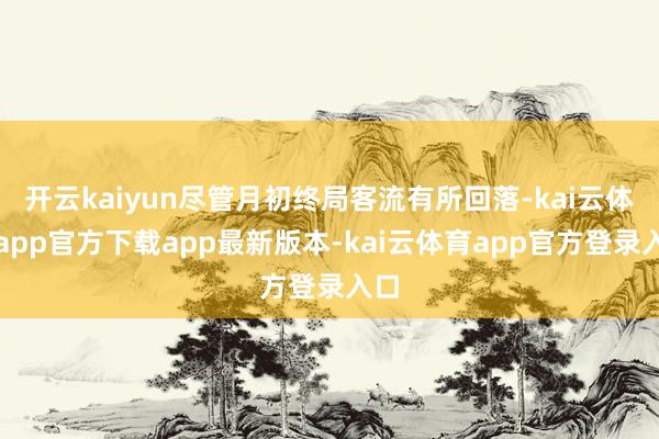 开云kaiyun尽管月初终局客流有所回落-kai云体育app官方下载app最新版本-kai云体育app官方登录入口