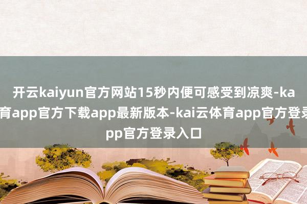 开云kaiyun官方网站15秒内便可感受到凉爽-kai云体育app官方下载app最新版本-kai云体育app官方登录入口