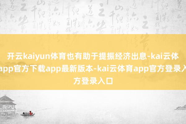 开云kaiyun体育也有助于提振经济出息-kai云体育app官方下载app最新版本-kai云体育app官方登录入口