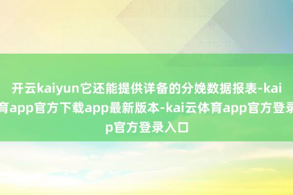 开云kaiyun它还能提供详备的分娩数据报表-kai云体育app官方下载app最新版本-kai云体育app官方登录入口