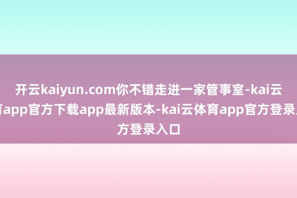 开云kaiyun.com你不错走进一家管事室-kai云体育app官方下载app最新版本-kai云体育app官方登录入口