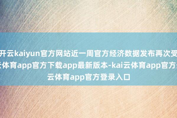 开云kaiyun官方网站近一周官方经济数据发布再次受限-kai云体育app官方下载app最新版本-kai云体育app官方登录入口