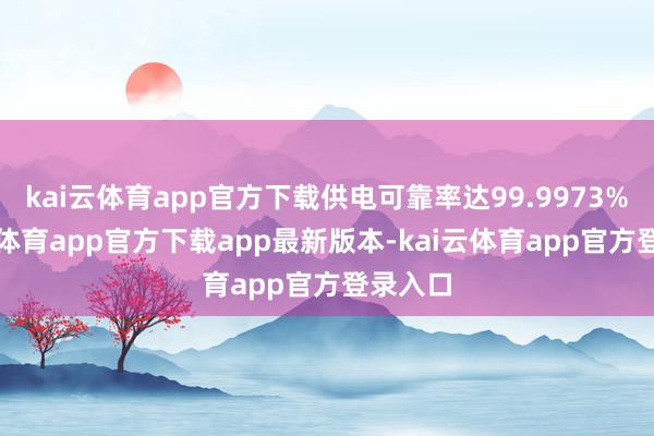 kai云体育app官方下载供电可靠率达99.9973%-kai云体育app官方下载app最新版本-kai云体育app官方登录入口