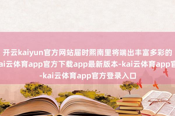 开云kaiyun官方网站届时熙南里将端出丰富多彩的文旅大餐-kai云体育app官方下载app最新版本-kai云体育app官方登录入口
