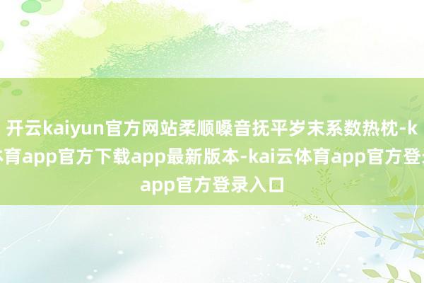 开云kaiyun官方网站柔顺嗓音抚平岁末系数热枕-kai云体育app官方下载app最新版本-kai云体育app官方登录入口