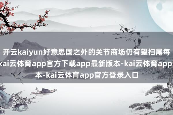 开云kaiyun好意思国之外的关节商场仍有望扫尾每股收益改善-kai云体育app官方下载app最新版本-kai云体育app官方登录入口