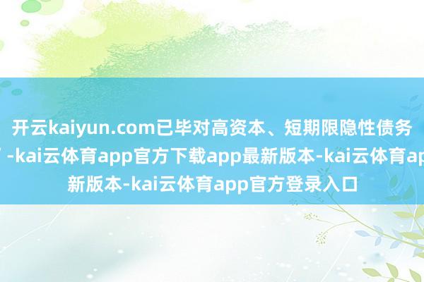 开云kaiyun.com已毕对高资本、短期限隐性债务的“缓期+降息”-kai云体育app官方下载app最新版本-kai云体育app官方登录入口
